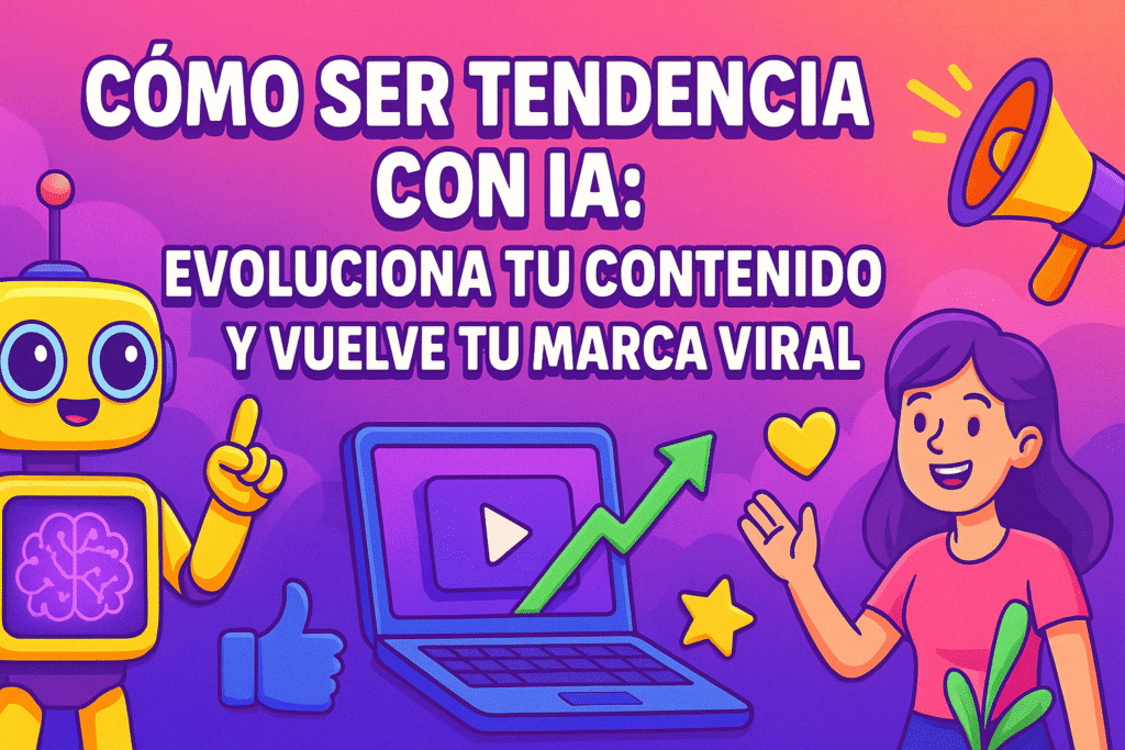 Cómo Ser Tendencia con IA: Evoluciona tu Contenido y Vuelve tu Marca Viral