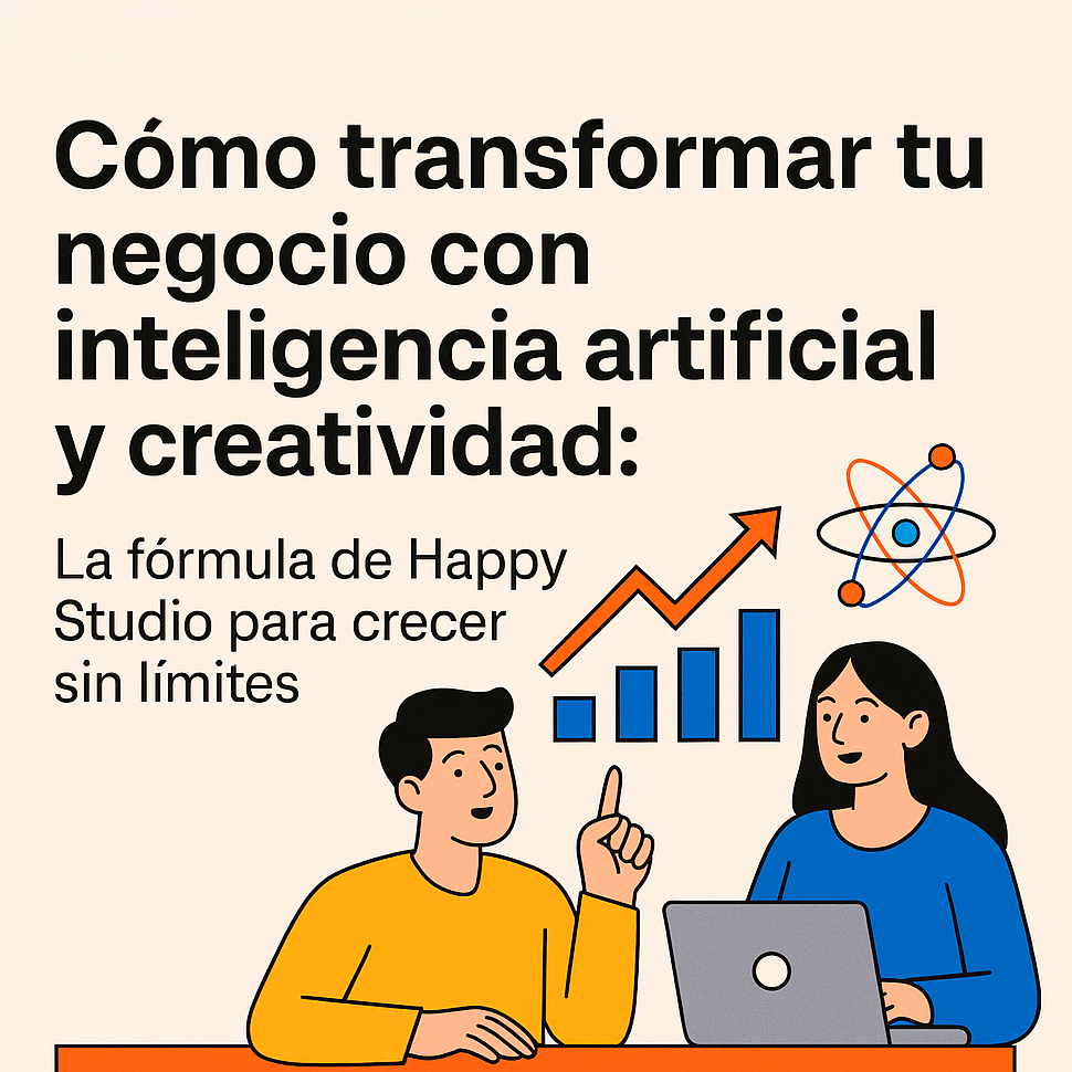 Cómo transformar tu negocio con inteligencia artificial y creatividad: La fórmula de Happy Studio para crecer sin límites